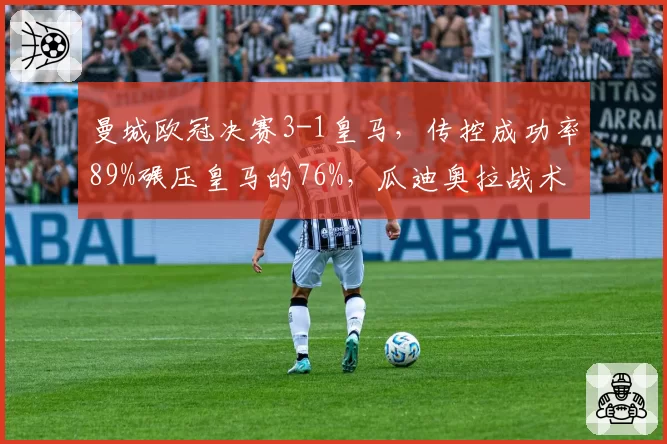 曼城欧冠决赛3-1皇马，传控成功率89%碾压皇马的76%，瓜迪奥拉战术完胜