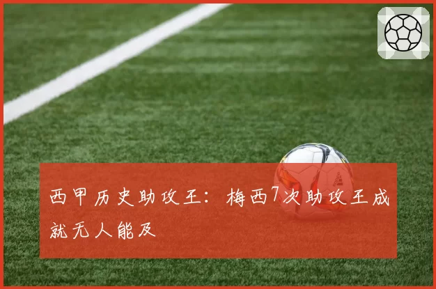 西甲历史助攻王:梅西7次助攻王成就无人能及