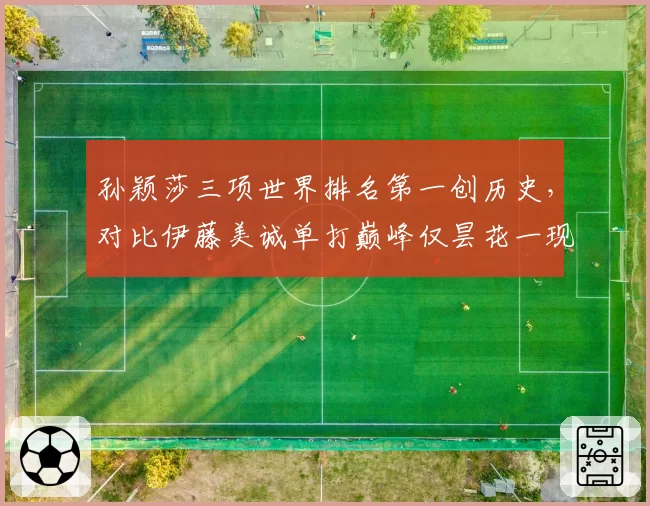 孙颖莎三项世界排名第一创历史，对比伊藤美诚单打巅峰仅昙花一现