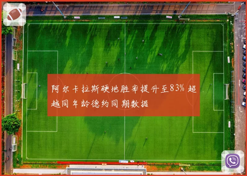 阿尔卡拉斯硬地胜率提升至83% 超越同年龄德约同期数据