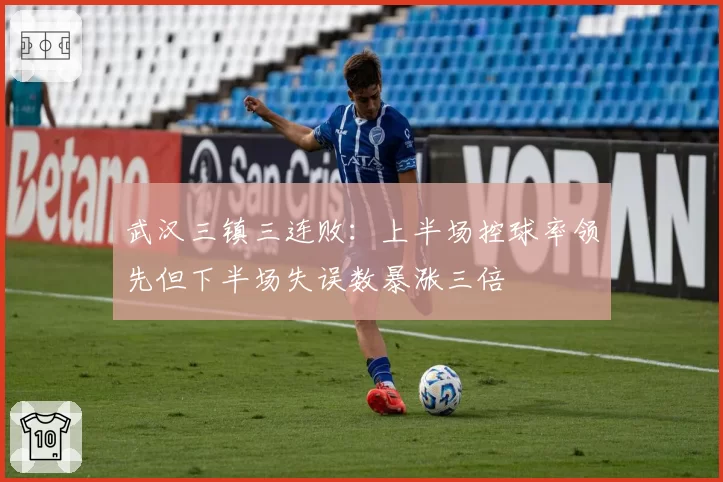 武汉三镇三连败：上半场控球率领先但下半场失误数暴涨三倍