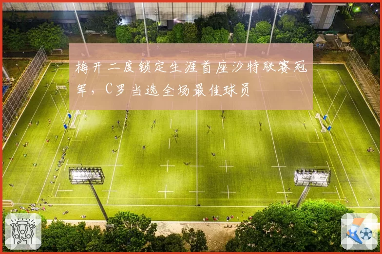 梅开二度锁定生涯首座沙特联赛冠军，C罗当选全场最佳球员