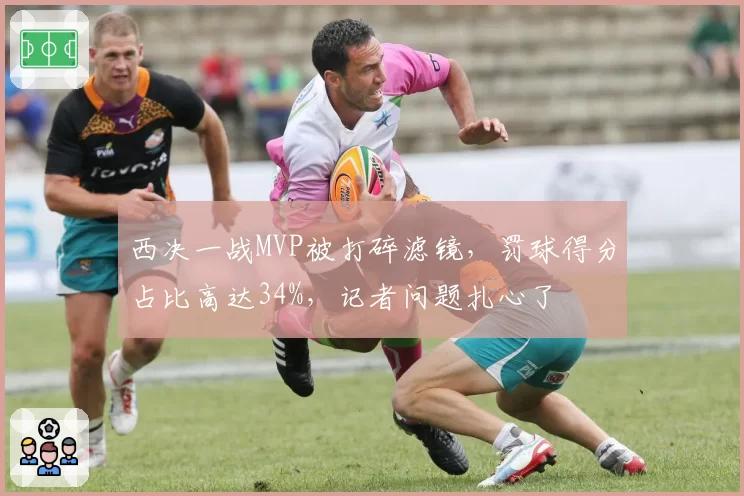 西决一战MVP被打碎滤镜,罚球得分占比高达34%,记者问题扎心了