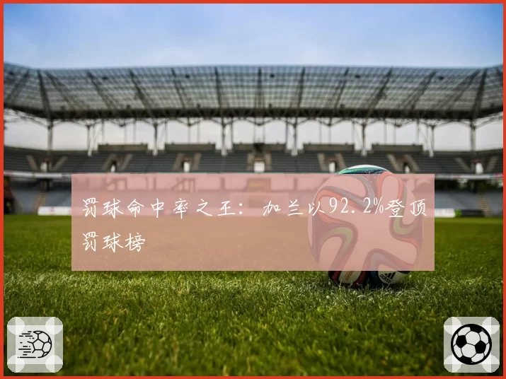 罚球命中率之王：加兰以92.2%登顶罚球榜