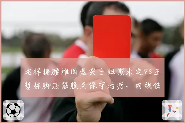 沈梓捷腰椎间盘突出归期未定vs王哲林脚底筋膜炎保守治疗，内线伤病处理策略分歧