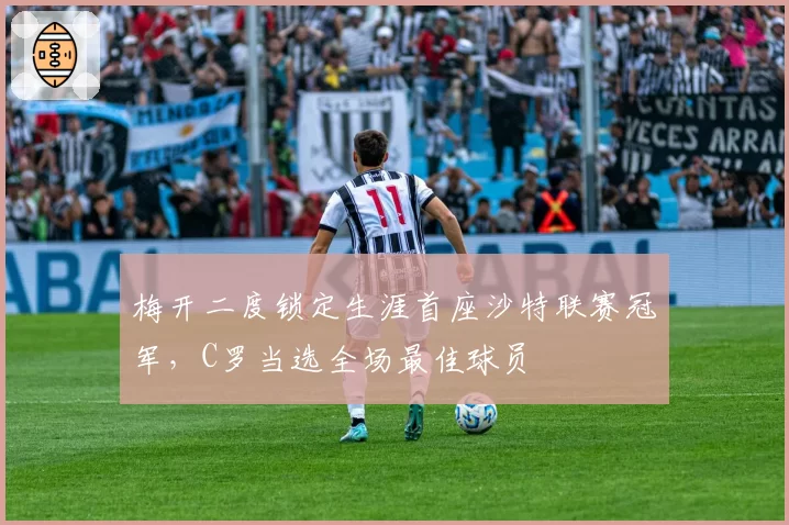 梅开二度锁定生涯首座沙特联赛冠军，C罗当选全场最佳球员