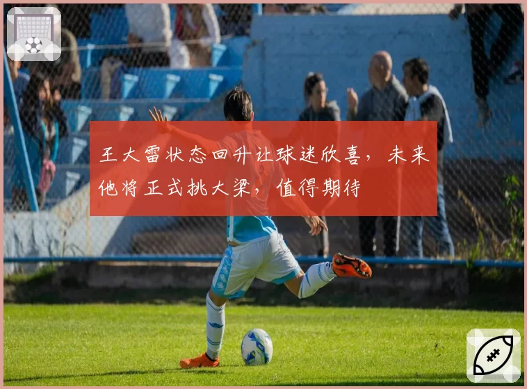 王大雷状态回升让球迷欣喜,未来他将正式挑大梁,值得期待