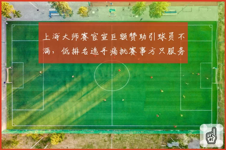 上海大师赛官宣巨额赞助引球员不满,低排名选手痛批赛事方只服务顶流巨星