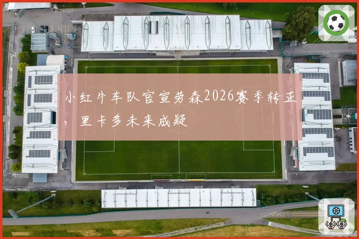 小红牛车队官宣劳森2026赛季转正，里卡多未来成疑